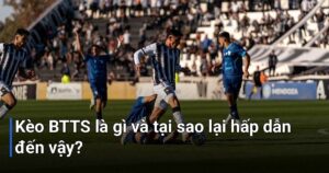 Kèo BTTS là gì và tại sao lại hấp dẫn đến vậy?