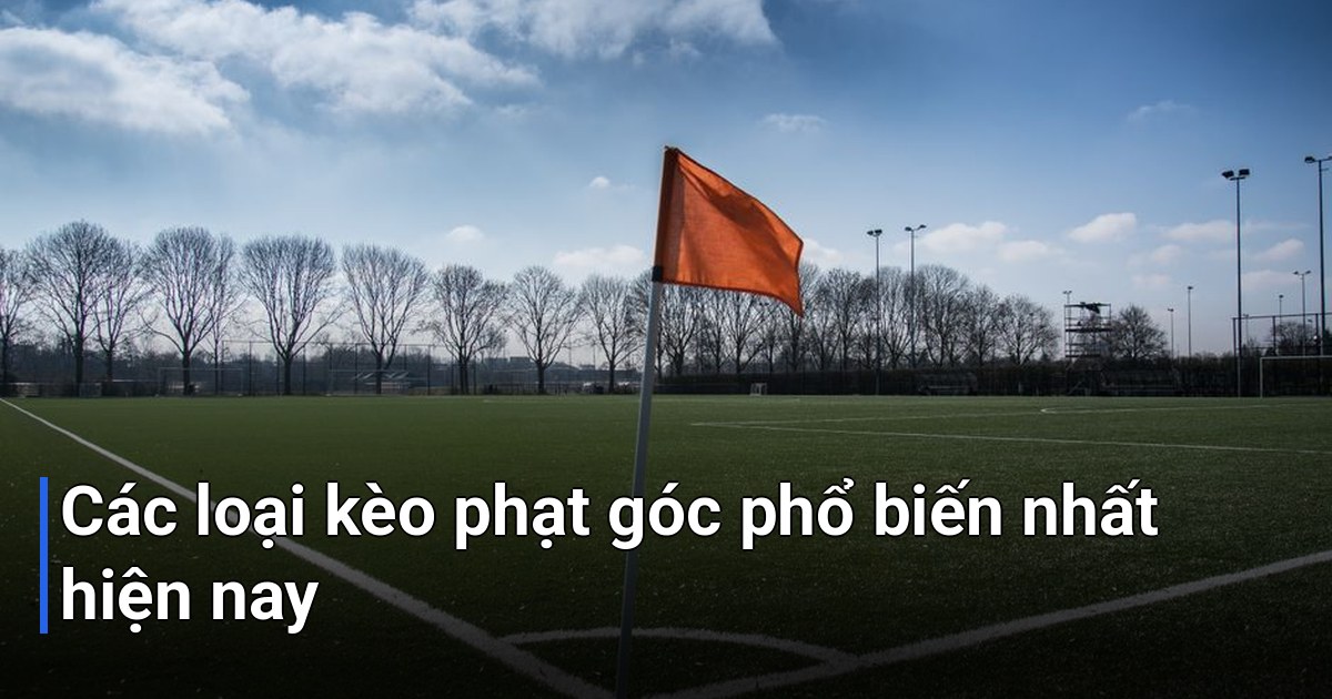 Các loại kèo phạt góc phổ biến nhất hiện nay