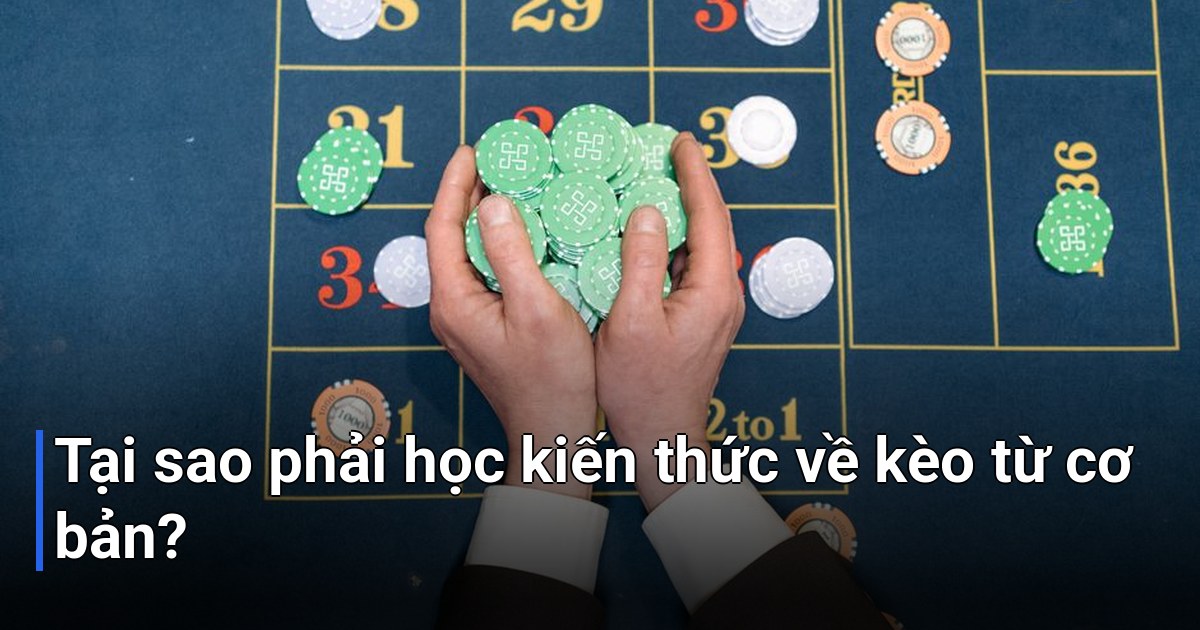 Tại sao phải học kiến thức về kèo từ cơ bản?